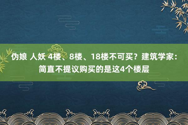 伪娘 人妖 4楼、8楼、18楼不可买？建筑学家：简直不提议购买的是这4个楼层