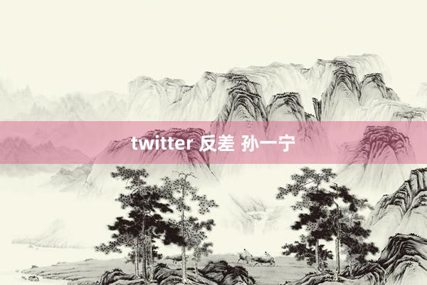 twitter 反差 孙一宁