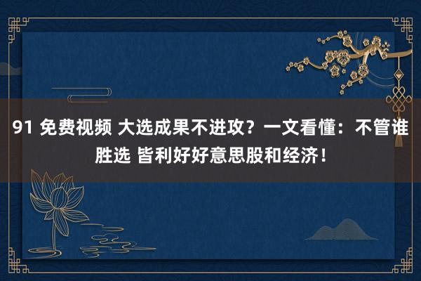 91 免费视频 大选成果不进攻？一文看懂：不管谁胜选 皆利好好意思股和经济！