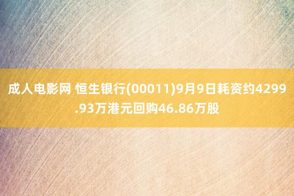 成人电影网 恒生银行(00011)9月9日耗资约4299.93万港元回购46.86万股