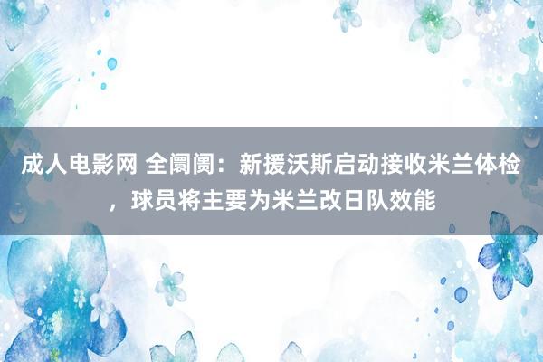 成人电影网 全阛阓：新援沃斯启动接收米兰体检，球员将主要为米兰改日队效能