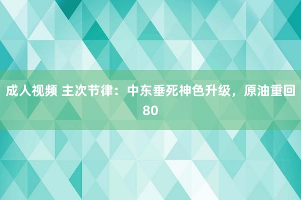 成人视频 主次节律：中东垂死神色升级，原油重回80