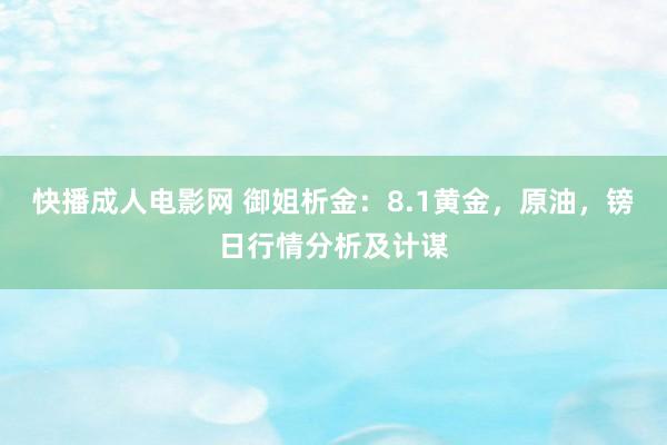 快播成人电影网 御姐析金：8.1黄金，原油，镑日行情分析及计谋