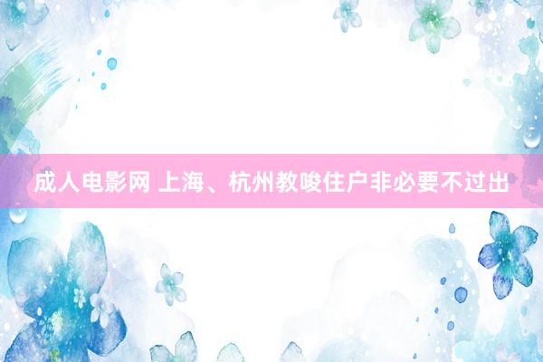 成人电影网 上海、杭州教唆住户非必要不过出