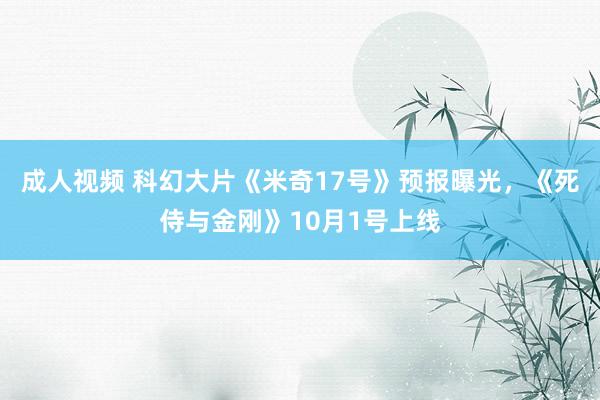 成人视频 科幻大片《米奇17号》预报曝光，《死侍与金刚》10月1号上线