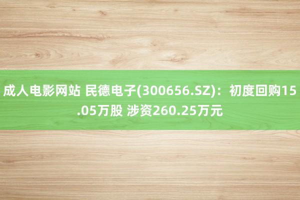 成人电影网站 民德电子(300656.SZ)：初度回购15.05万股 涉资260.25万元