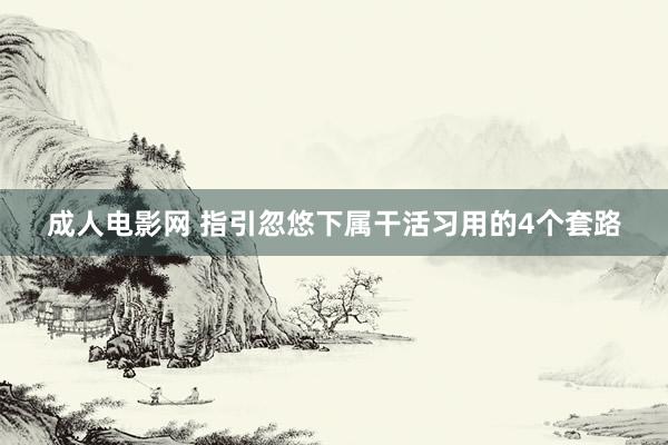 成人电影网 指引忽悠下属干活习用的4个套路