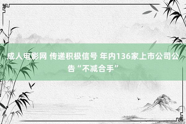 成人电影网 传递积极信号 年内136家上市公司公告“不减合手”