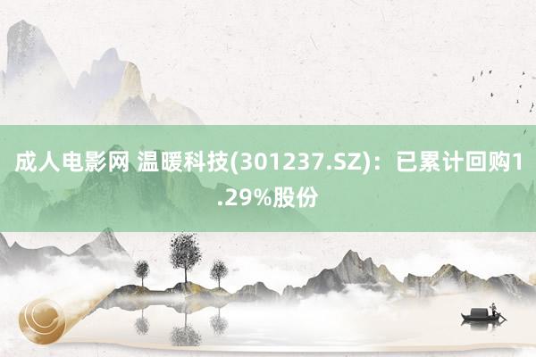 成人电影网 温暖科技(301237.SZ)：已累计回购1.29%股份