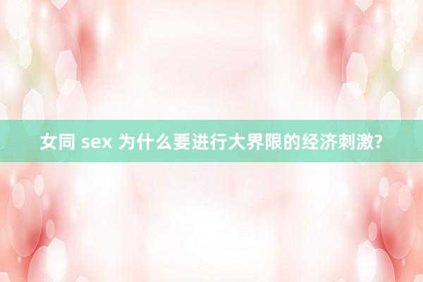 女同 sex 为什么要进行大界限的经济刺激?