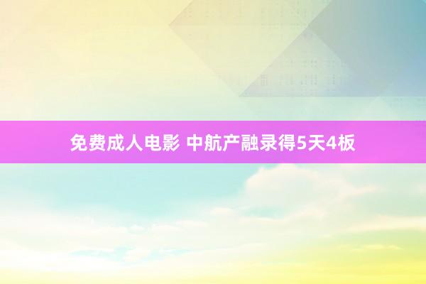 免费成人电影 中航产融录得5天4板