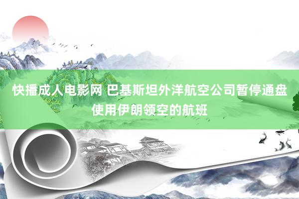 快播成人电影网 巴基斯坦外洋航空公司暂停通盘使用伊朗领空的航班