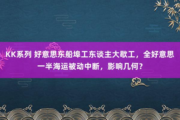 KK系列 好意思东船埠工东谈主大歇工，全好意思一半海运被动中断，影响几何？