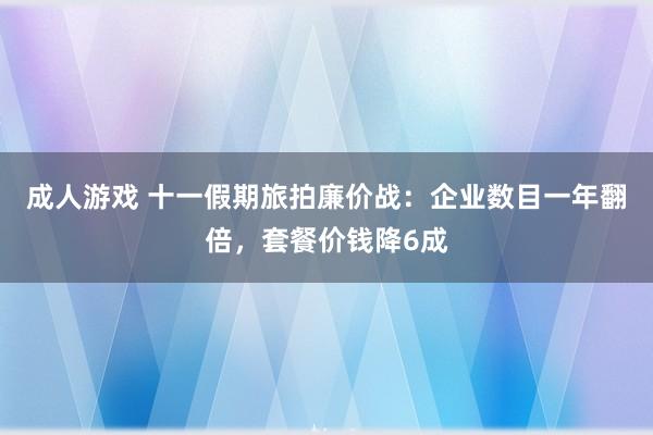 成人游戏 十一假期旅拍廉价战：企业数目一年翻倍，套餐价钱降6成