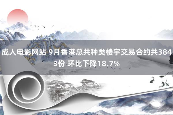 成人电影网站 9月香港总共种类楼宇交易合约共3843份 环比下降18.7%