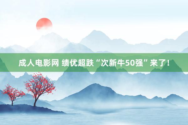 成人电影网 绩优超跌“次新牛50强”来了！