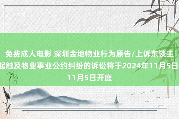 免费成人电影 深圳金地物业行为原告/上诉东谈主的2起触及物业事业公约纠纷的诉讼将于2024年11月5日开庭