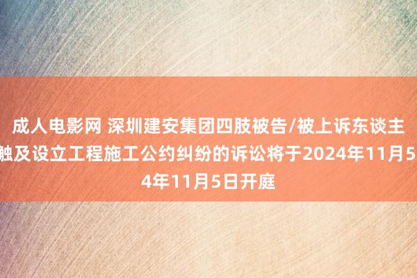 成人电影网 深圳建安集团四肢被告/被上诉东谈主的1起触及设立工程施工公约纠纷的诉讼将于2024年11月5日开庭