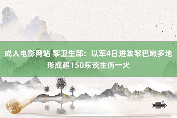 成人电影网站 黎卫生部：以军4日进攻黎巴嫩多地形成超150东谈主伤一火