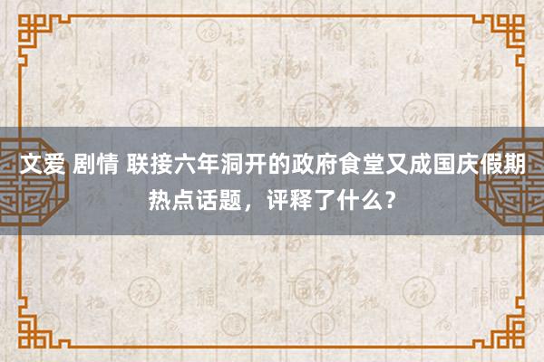 文爱 剧情 联接六年洞开的政府食堂又成国庆假期热点话题，评释了什么？