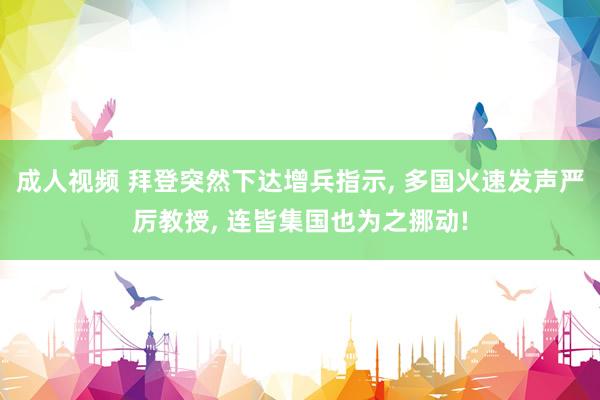 成人视频 拜登突然下达增兵指示， 多国火速发声严厉教授， 连皆集国也为之挪动!