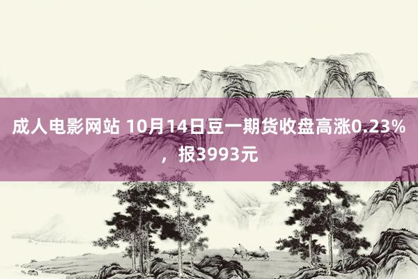 成人电影网站 10月14日豆一期货收盘高涨0.23%，报3993元