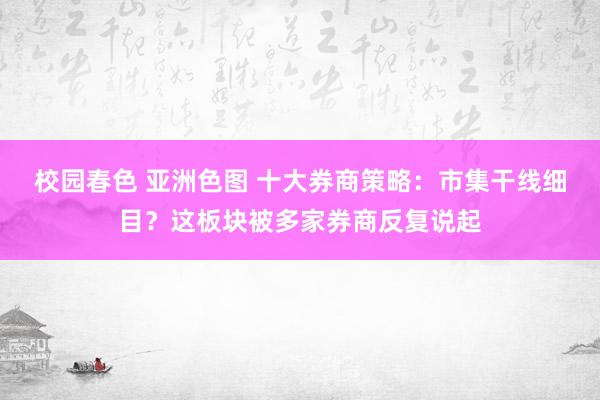 校园春色 亚洲色图 十大券商策略：市集干线细目？这板块被多家券商反复说起