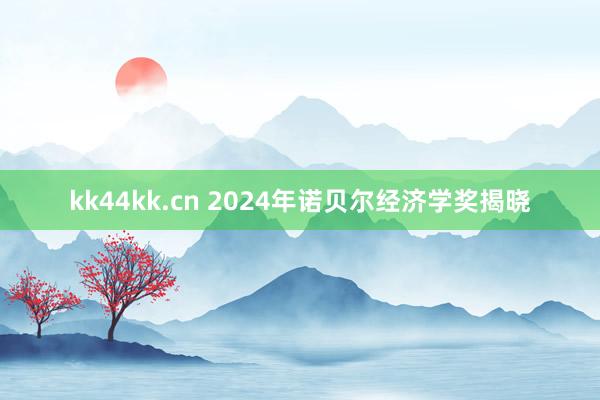 kk44kk.cn 2024年诺贝尔经济学奖揭晓