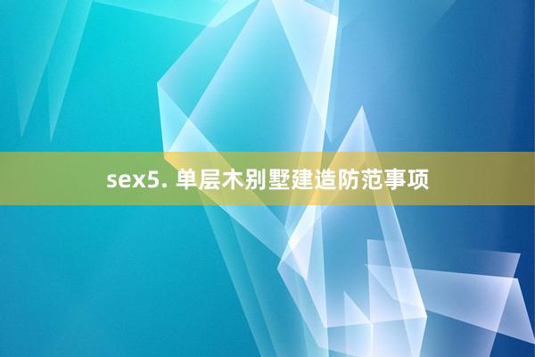 sex5. 单层木别墅建造防范事项