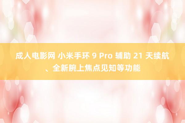 成人电影网 小米手环 9 Pro 辅助 21 天续航、全新腕上焦点见知等功能