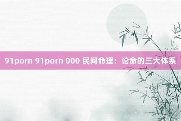 91porn 91porn 000 民间命理：论命的三大体系