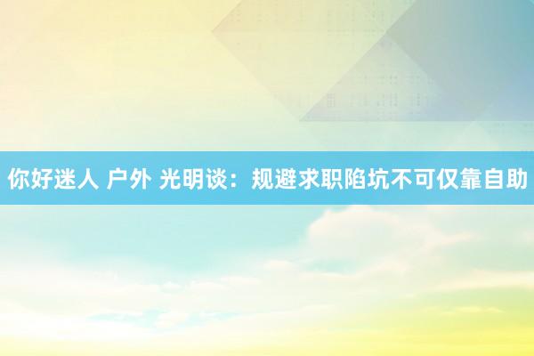 你好迷人 户外 光明谈：规避求职陷坑不可仅靠自助