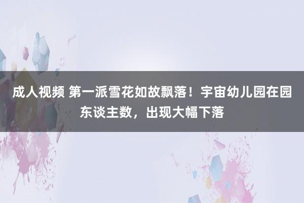 成人视频 第一派雪花如故飘落！宇宙幼儿园在园东谈主数，出现大幅下落