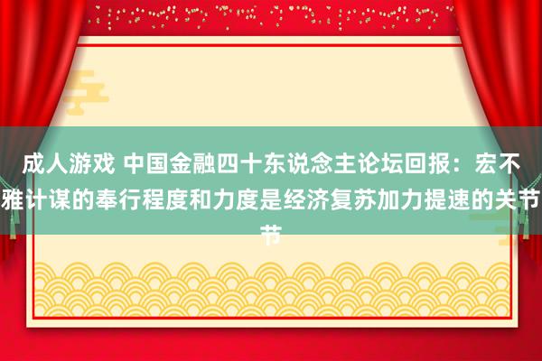 成人游戏 中国金融四十东说念主论坛回报：宏不雅计谋的奉行程度和力度是经济复苏加力提速的关节