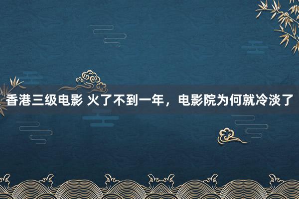 香港三级电影 火了不到一年，电影院为何就冷淡了