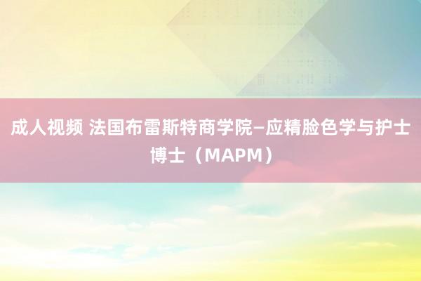 成人视频 法国布雷斯特商学院—应精脸色学与护士博士（MAPM）