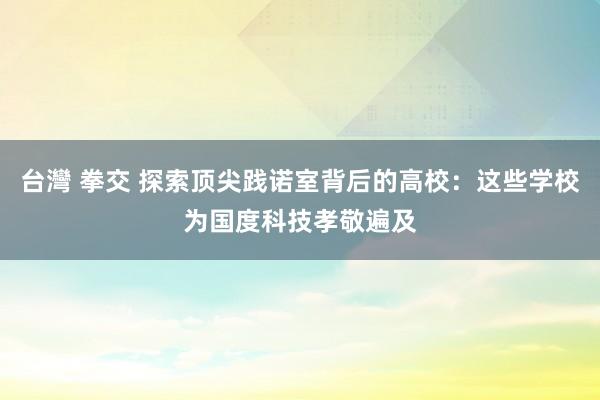 台灣 拳交 探索顶尖践诺室背后的高校：这些学校为国度科技孝敬遍及