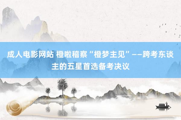 成人电影网站 橙啦稽察“橙梦主见”——跨考东谈主的五星首选备考决议