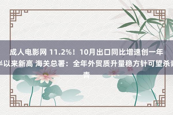 成人电影网 11.2%！10月出口同比增速创一年半以来新高 海关总署：全年外贸质升量稳方针可望杀青