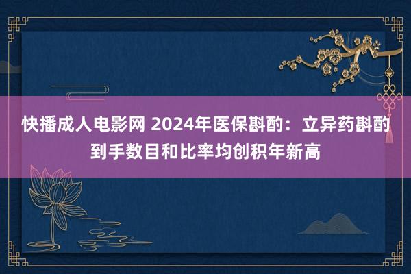 快播成人电影网 2024年医保斟酌：立异药斟酌到手数目和比率均创积年新高