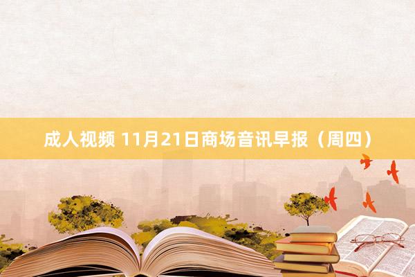 成人视频 11月21日商场音讯早报（周四）