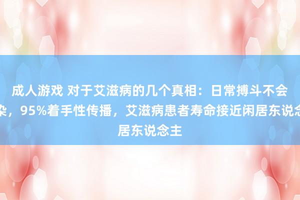 成人游戏 对于艾滋病的几个真相：日常搏斗不会感染，95%着手性传播，艾滋病患者寿命接近闲居东说念主