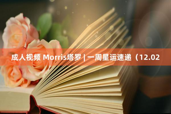 成人视频 Morris塔罗 | 一周星运速递（12.02