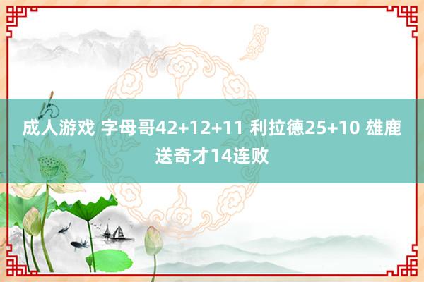 成人游戏 字母哥42+12+11 利拉德25+10 雄鹿送奇才14连败