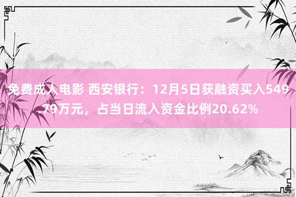 免费成人电影 西安银行：12月5日获融资买入549.79万元，占当日流入资金比例20.62%