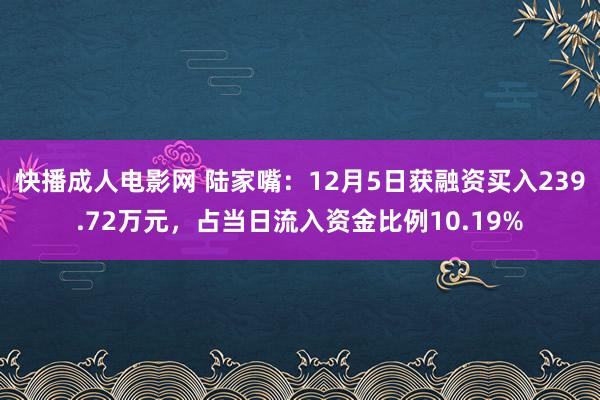 快播成人电影网 陆家嘴：12月5日获融资买入239.72万元，占当日流入资金比例10.19%