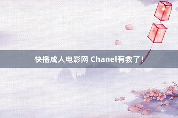 快播成人电影网 Chanel有救了！