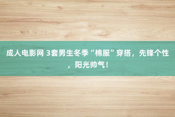 成人电影网 3套男生冬季“棉服”穿搭，先锋个性，阳光帅气！