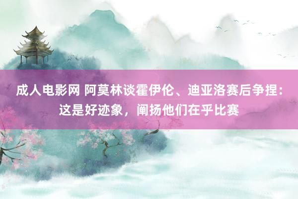 成人电影网 阿莫林谈霍伊伦、迪亚洛赛后争捏：这是好迹象，阐扬他们在乎比赛