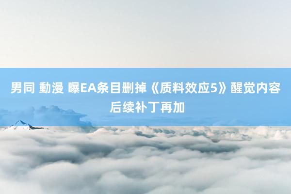 男同 動漫 曝EA条目删掉《质料效应5》醒觉内容 后续补丁再加